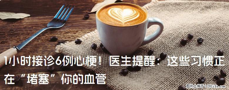 1小时接诊6例心梗！医生提醒：这些习惯正在“堵塞”你的血管 - 梧州生活资讯 - 梧州28生活网 wuzhou.28life.com